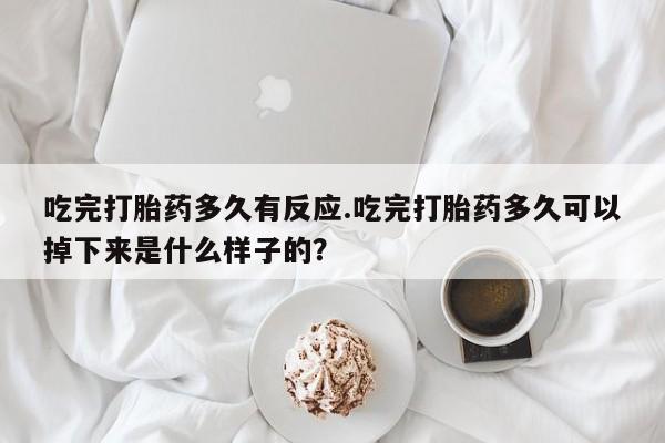 打胎药专卖微信卖流产药的微信吃完打胎药多久有反应.吃完打胎药多久可以掉下来是什么样子的？
