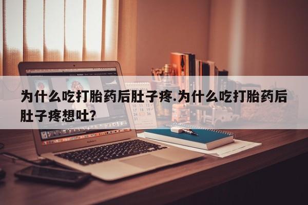 打胎药专卖微信卖流产药的微信为什么吃打胎药后肚子疼.为什么吃打胎药后肚子疼想吐？