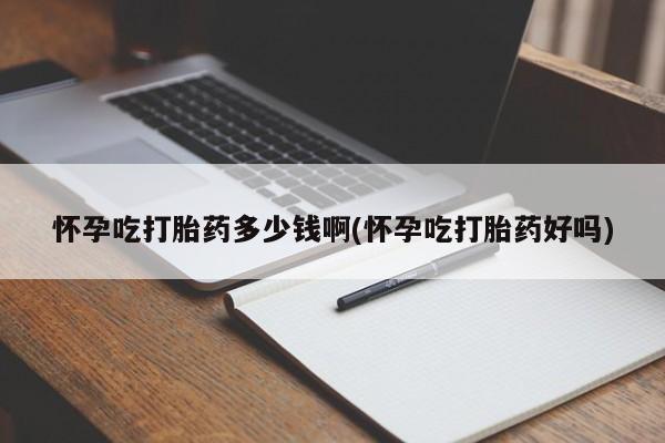 打胎药专卖微信卖流产药的微信怀孕吃打胎药多少钱啊(怀孕吃打胎药好吗)